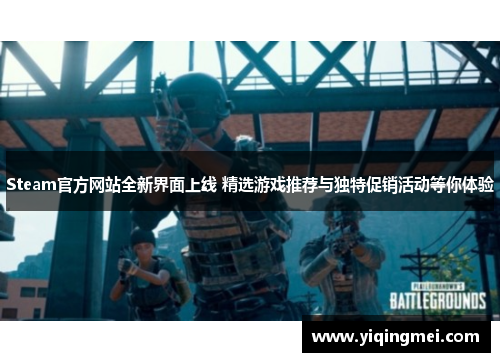 Steam官方网站全新界面上线 精选游戏推荐与独特促销活动等你体验